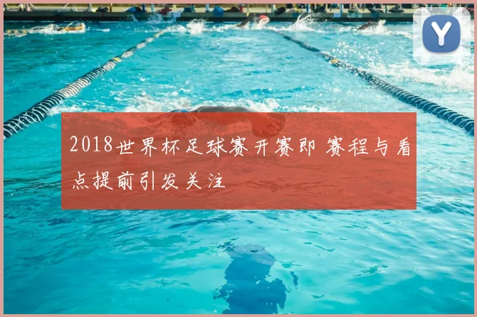 2018世界杯足球赛开赛即 赛程与看点提前引发关注