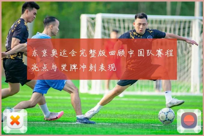 东京奥运会完整版回顾中国队赛程亮点与奖牌冲刺表现