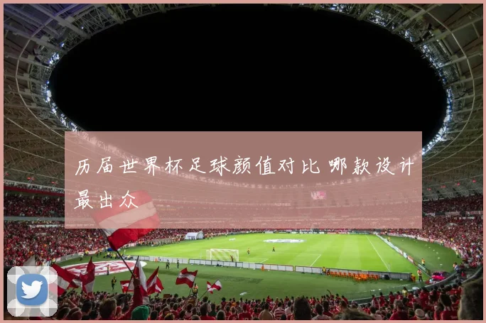 历届世界杯足球颜值对比 哪款设计最出众