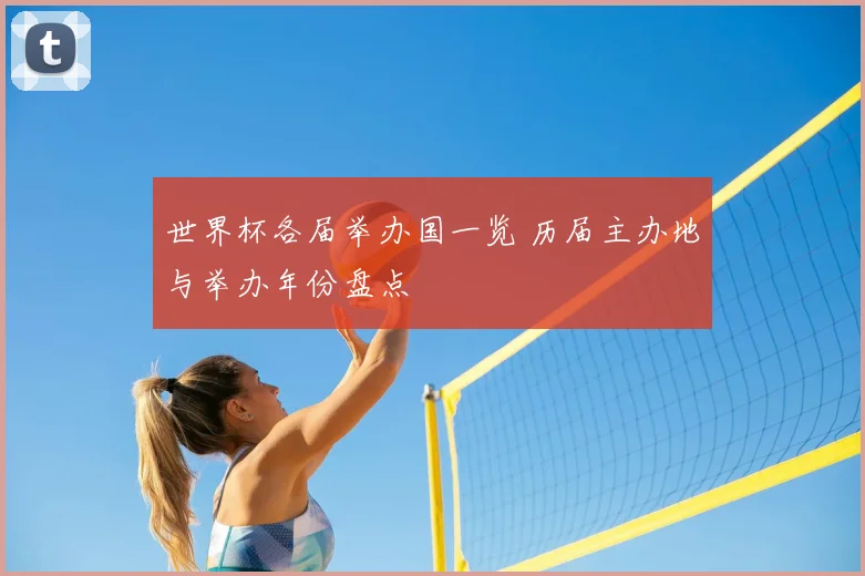 世界杯各届举办国一览 历届主办地与举办年份盘点