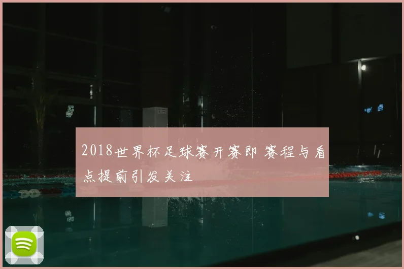 2018世界杯足球赛开赛即 赛程与看点提前引发关注