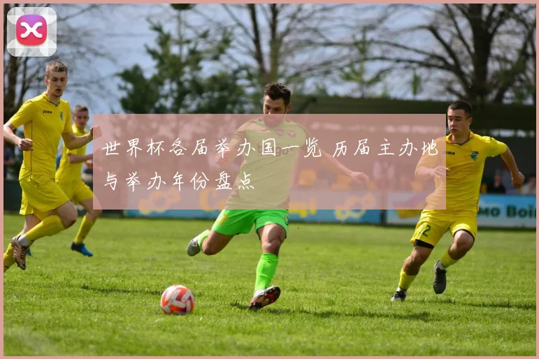 世界杯各届举办国一览 历届主办地与举办年份盘点