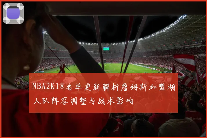 NBA2K18名单更新解析詹姆斯加盟湖人队阵容调整与战术影响